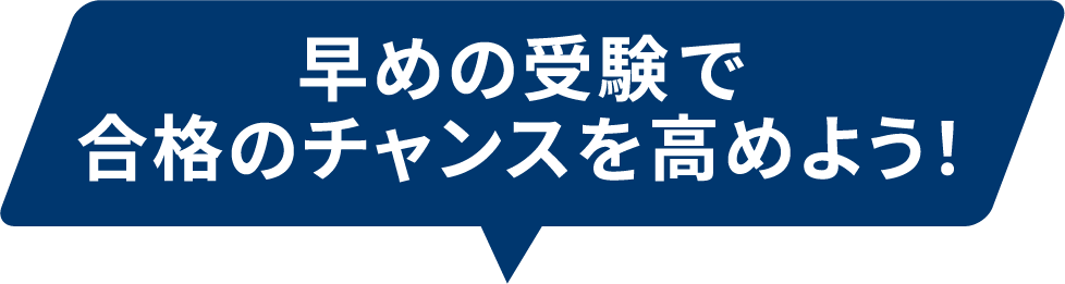 早めの受験で合格のチャンスを高めよう！